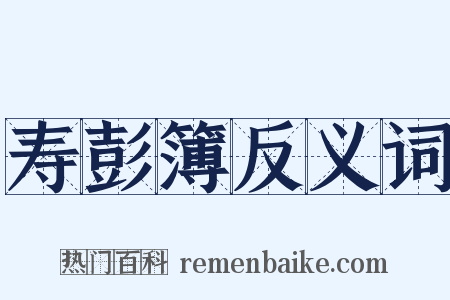 寿彭簿反义词是什么意思的图片